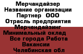 Мерчандайзер › Название организации ­ Партнер, ООО › Отрасль предприятия ­ Мерчендайзинг › Минимальный оклад ­ 1 - Все города Работа » Вакансии   . Челябинская обл.,Нязепетровск г.